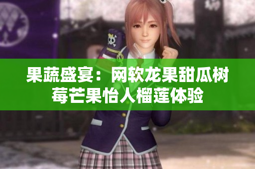 果蔬盛宴：网软龙果甜瓜树莓芒果怡人榴莲体验