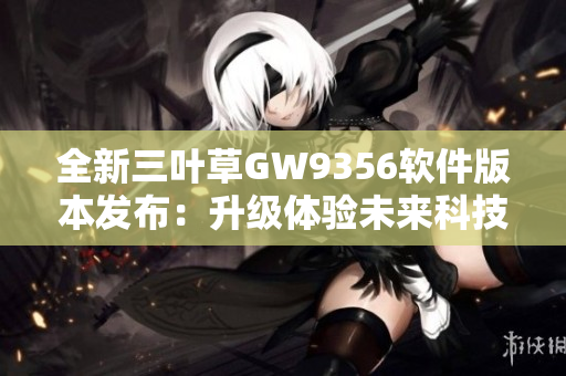 全新三叶草GW9356软件版本发布：升级体验未来科技创新