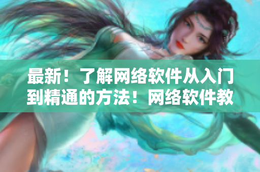 最新！了解网络软件从入门到精通的方法！网络软件教程详解！