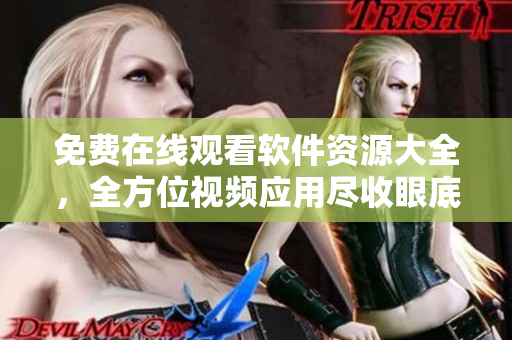 免费在线观看软件资源大全，全方位视频应用尽收眼底