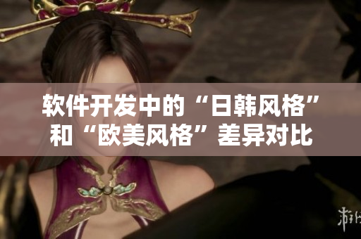 软件开发中的“日韩风格”和“欧美风格”差异对比