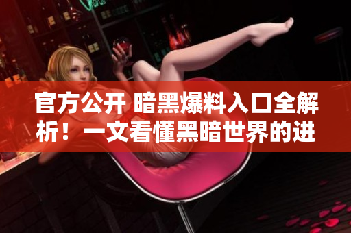 官方公开 暗黑爆料入口全解析！一文看懂黑暗世界的进入方式