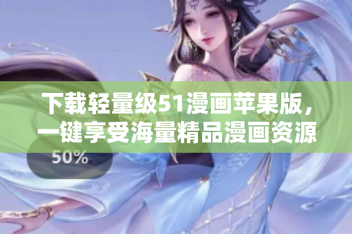 下载轻量级51漫画苹果版，一键享受海量精品漫画资源