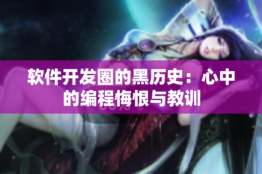 软件开发圈的黑历史：心中的编程悔恨与教训