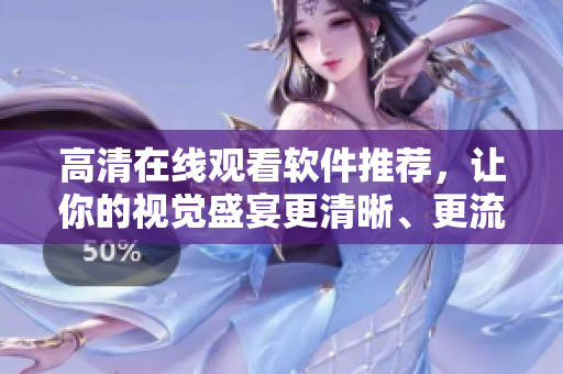 高清在线观看软件推荐，让你的视觉盛宴更清晰、更流畅