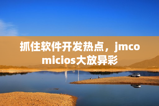 抓住软件开发热点，jmcomicios大放异彩