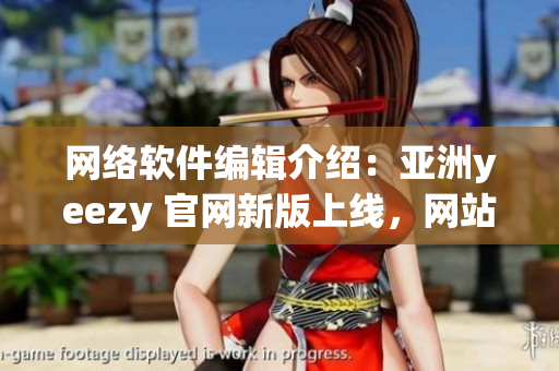 网络软件编辑介绍：亚洲yeezy 官网新版上线，网站性能提升超预期！