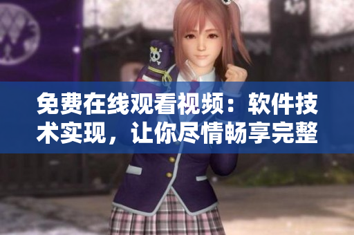 免费在线观看视频：软件技术实现，让你尽情畅享完整版