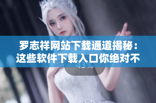 罗志祥网站下载通道揭秘：这些软件下载入口你绝对不能错过