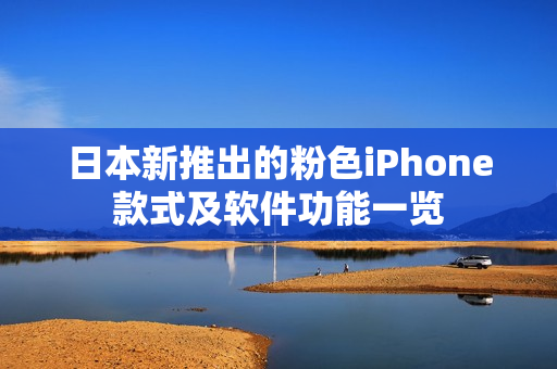 日本新推出的粉色iPhone款式及软件功能一览