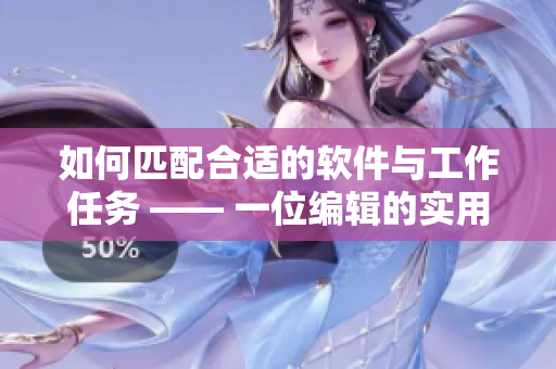 如何匹配合适的软件与工作任务 —— 一位编辑的实用指南