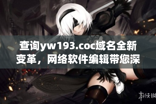 查询yw193.coc域名全新变革，网络软件编辑带您深度解析。