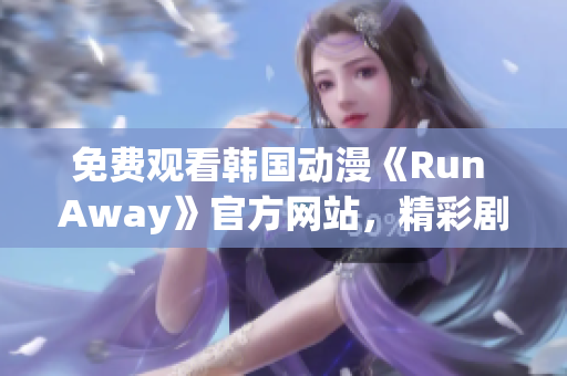 免费观看韩国动漫《Run Away》官方网站，精彩剧情等你来！