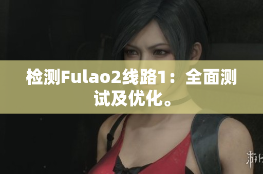 检测Fulao2线路1：全面测试及优化。