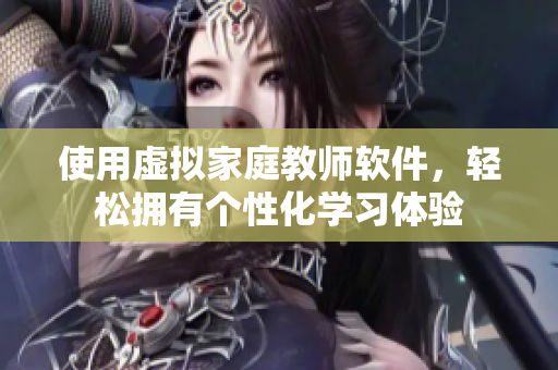 使用虚拟家庭教师软件，轻松拥有个性化学习体验