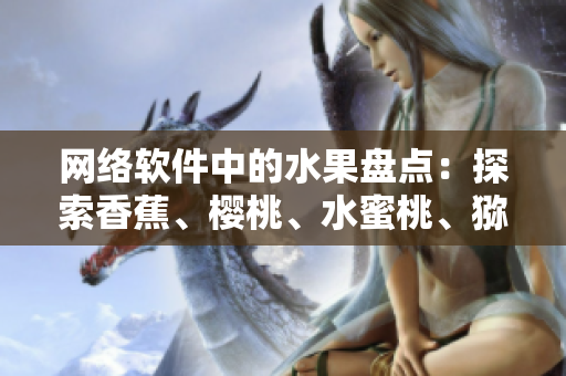 网络软件中的水果盘点：探索香蕉、樱桃、水蜜桃、猕猴桃和菠萝的新功能