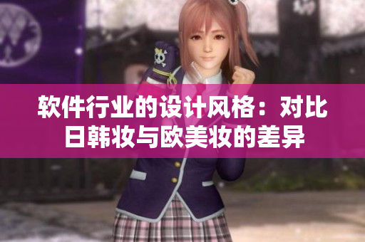 软件行业的设计风格：对比日韩妆与欧美妆的差异