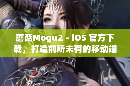蘑菇Mogu2 - iOS 官方下载，打造前所未有的移动端软件体验
