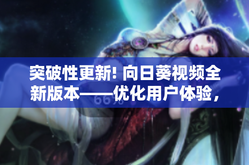 突破性更新! 向日葵视频全新版本——优化用户体验，加强安全性
