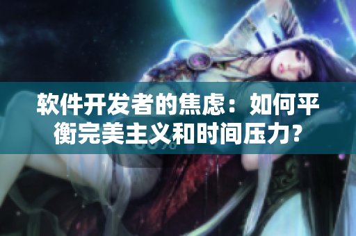 软件开发者的焦虑：如何平衡完美主义和时间压力？