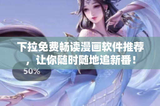 下拉免费畅读漫画软件推荐，让你随时随地追新番！