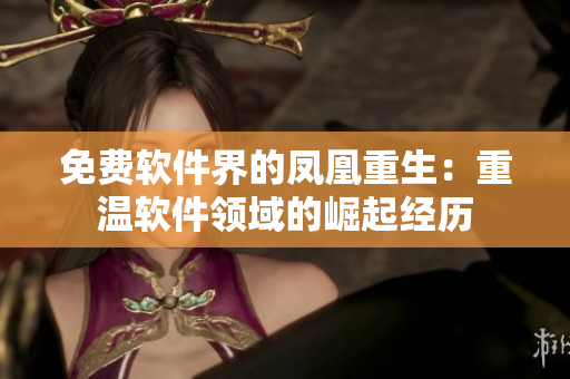 免费软件界的凤凰重生：重温软件领域的崛起经历