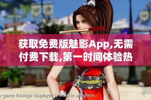 获取免费版魅影App,无需付费下载,第一时间体验热门功能