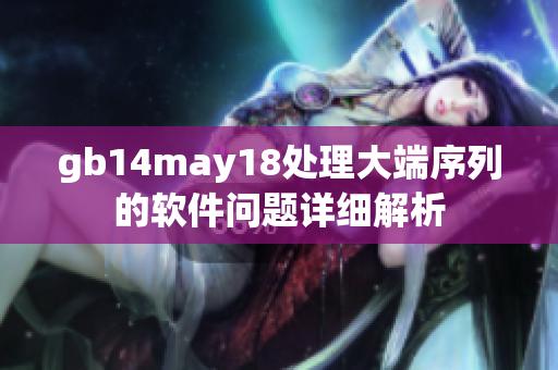 gb14may18处理大端序列的软件问题详细解析