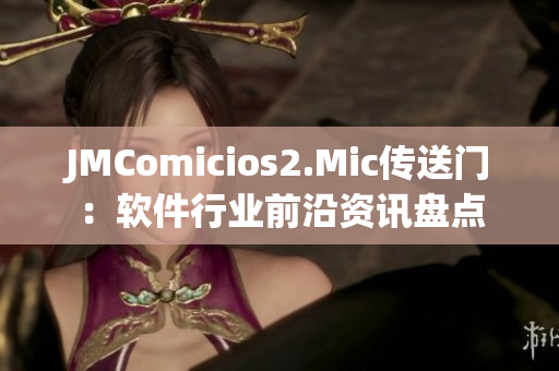 JMComicios2.Mic传送门：软件行业前沿资讯盘点