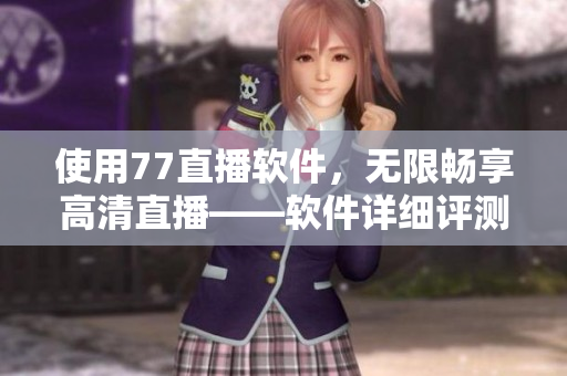 使用77直播软件，无限畅享高清直播——软件详细评测