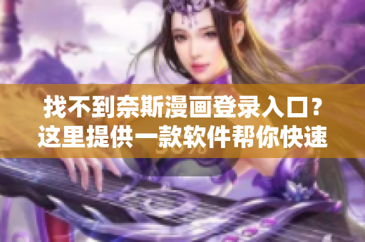 找不到奈斯漫画登录入口？这里提供一款软件帮你快速定位！