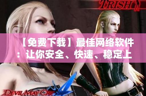 【免费下载】最佳网络软件：让你安全、快速、稳定上网