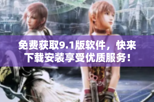 免费获取9.1版软件，快来下载安装享受优质服务！