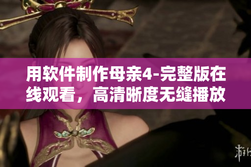 用软件制作母亲4-完整版在线观看，高清晰度无缝播放