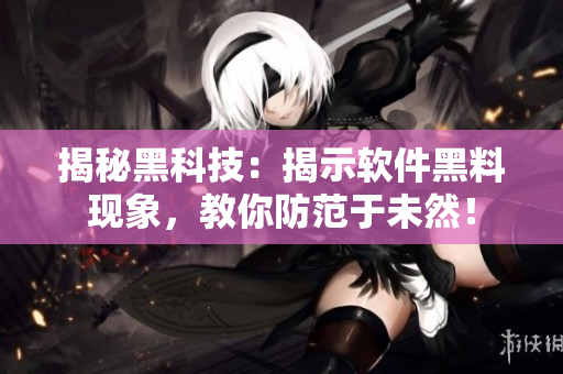 揭秘黑科技：揭示软件黑料现象，教你防范于未然！