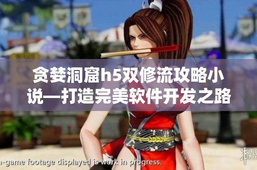贪婪洞窟h5双修流攻略小说—打造完美软件开发之路
