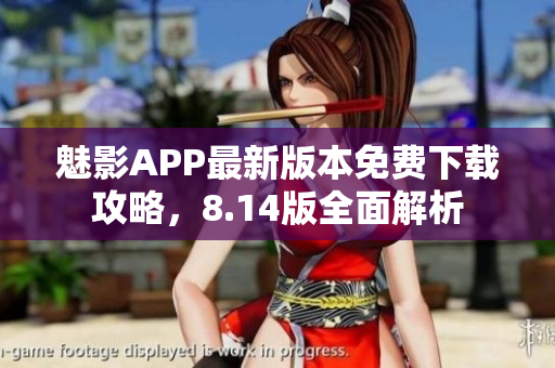 魅影APP最新版本免费下载攻略，8.14版全面解析