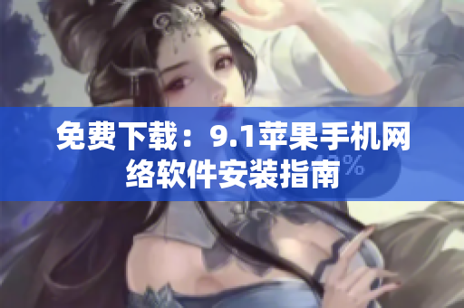 免费下载：9.1苹果手机网络软件安装指南