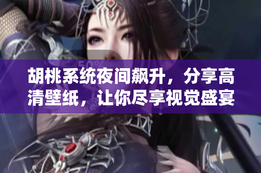 胡桃系统夜间飙升，分享高清壁纸，让你尽享视觉盛宴！