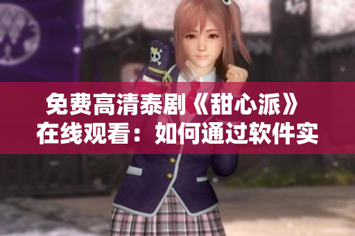 免费高清泰剧《甜心派》 在线观看：如何通过软件实现完整观赏