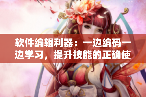 软件编辑利器：一边编码一边学习，提升技能的正确使用方法