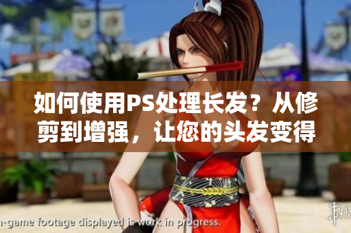 如何使用PS处理长发？从修剪到增强，让您的头发变得更长更美丽！