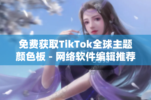 免费获取TikTok全球主题颜色板 - 网络软件编辑推荐