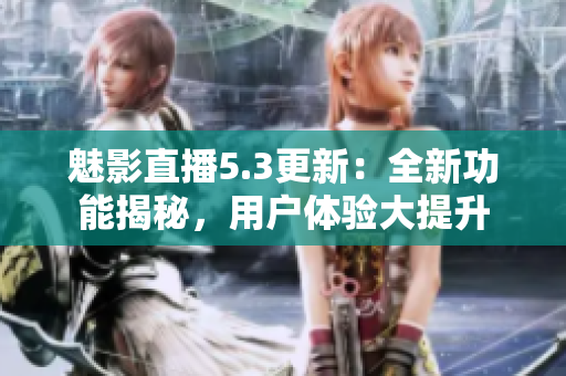 魅影直播5.3更新：全新功能揭秘，用户体验大提升
