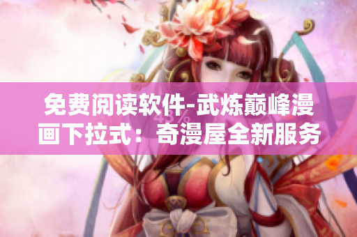 免费阅读软件-武炼巅峰漫画下拉式：奇漫屋全新服务