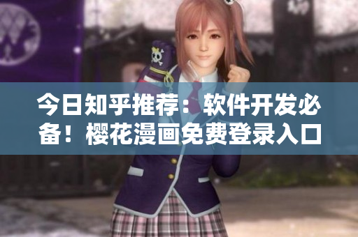 今日知乎推荐：软件开发必备！樱花漫画免费登录入口曝光！