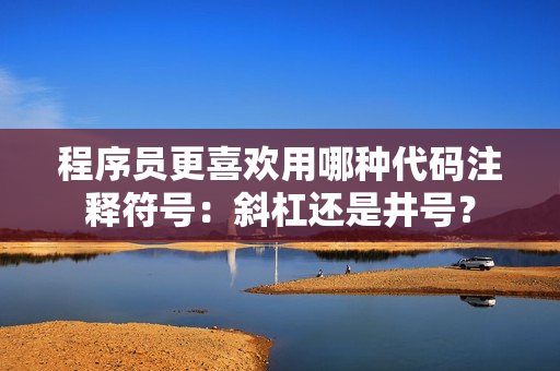 程序员更喜欢用哪种代码注释符号：斜杠还是井号？