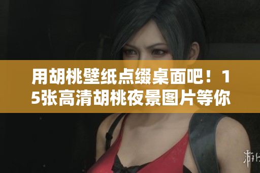 用胡桃壁纸点缀桌面吧！15张高清胡桃夜景图片等你下载！