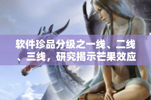 软件珍品分级之一线、二线、三线，研究揭示芒果效应