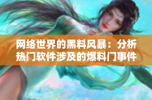 网络世界的黑料风暴：分析热门软件涉及的爆料门事件